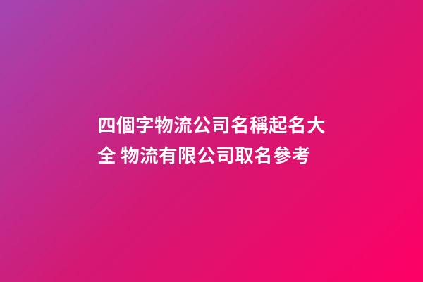 四個字物流公司名稱起名大全 物流有限公司取名參考
